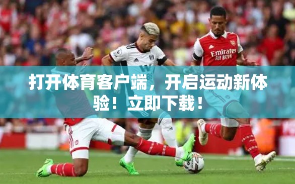 打开体育客户端，开启运动新体验！立即下载！