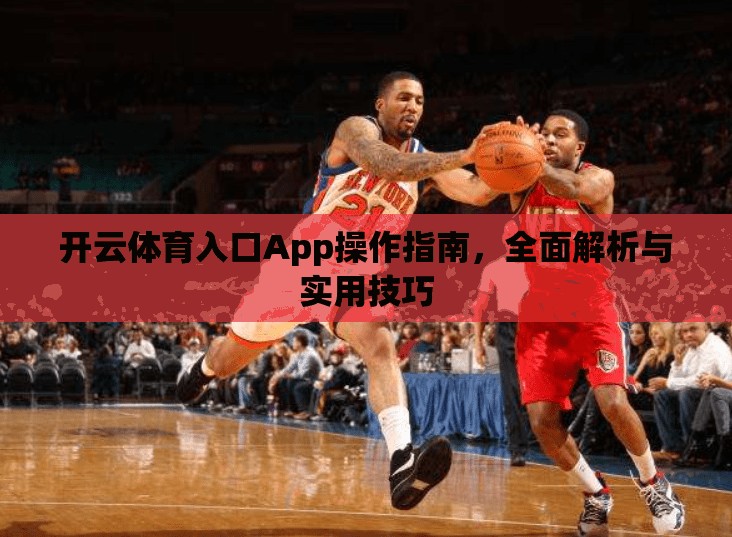 开云体育入口App操作指南，全面解析与实用技巧