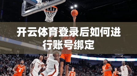 开云体育登录后如何进行账号绑定