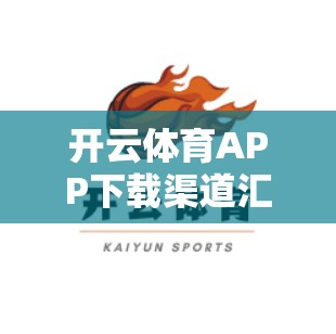 开云体育APP下载渠道汇总，助力您的体育生活，快来下载吧！