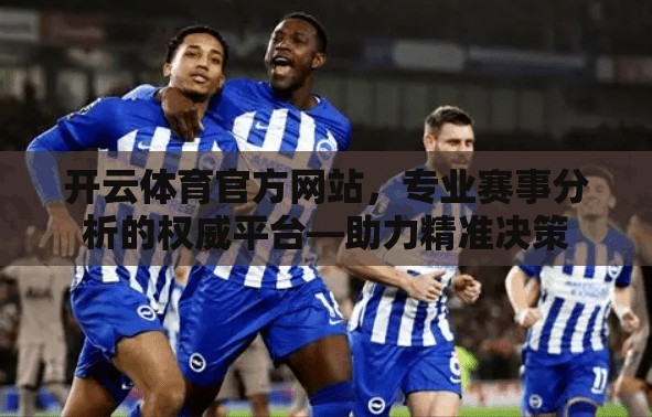 开云体育官方网站，专业赛事分析的权威平台—助力精准决策